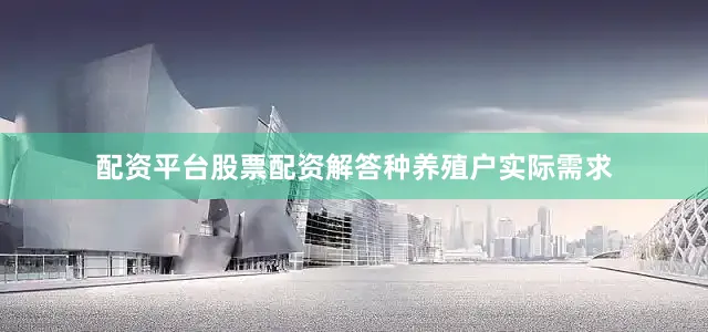 配资平台股票配资解答种养殖户实际需求