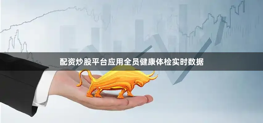 配资炒股平台应用全员健康体检实时数据