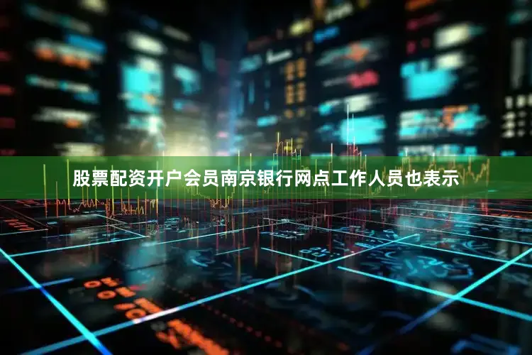 股票配资开户会员南京银行网点工作人员也表示