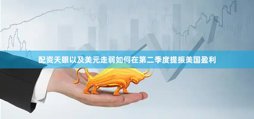 配资天眼以及美元走弱如何在第二季度提振美国盈利