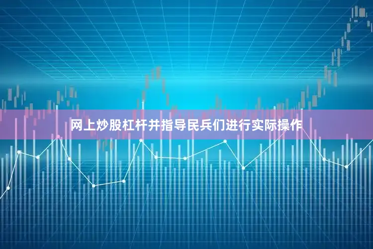网上炒股杠杆并指导民兵们进行实际操作