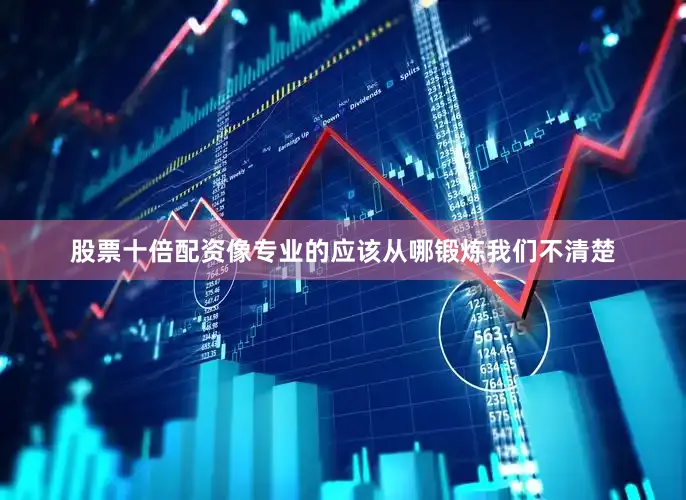 股票十倍配资像专业的应该从哪锻炼我们不清楚