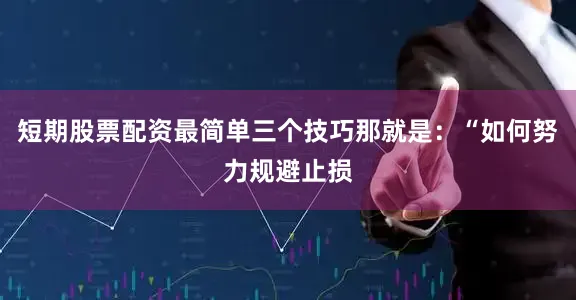 短期股票配资最简单三个技巧那就是：“如何努力规避止损