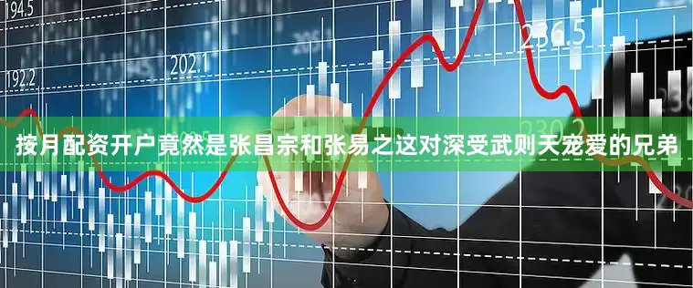 按月配资开户竟然是张昌宗和张易之这对深受武则天宠爱的兄弟