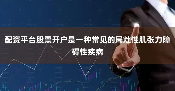 配资平台股票开户是一种常见的局灶性肌张力障碍性疾病