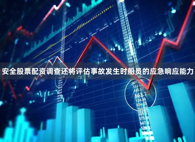 安全股票配资调查还将评估事故发生时船员的应急响应能力
