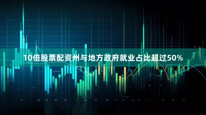 10倍股票配资州与地方政府就业占比超过50%