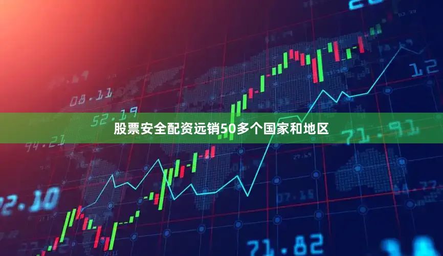 股票安全配资远销50多个国家和地区