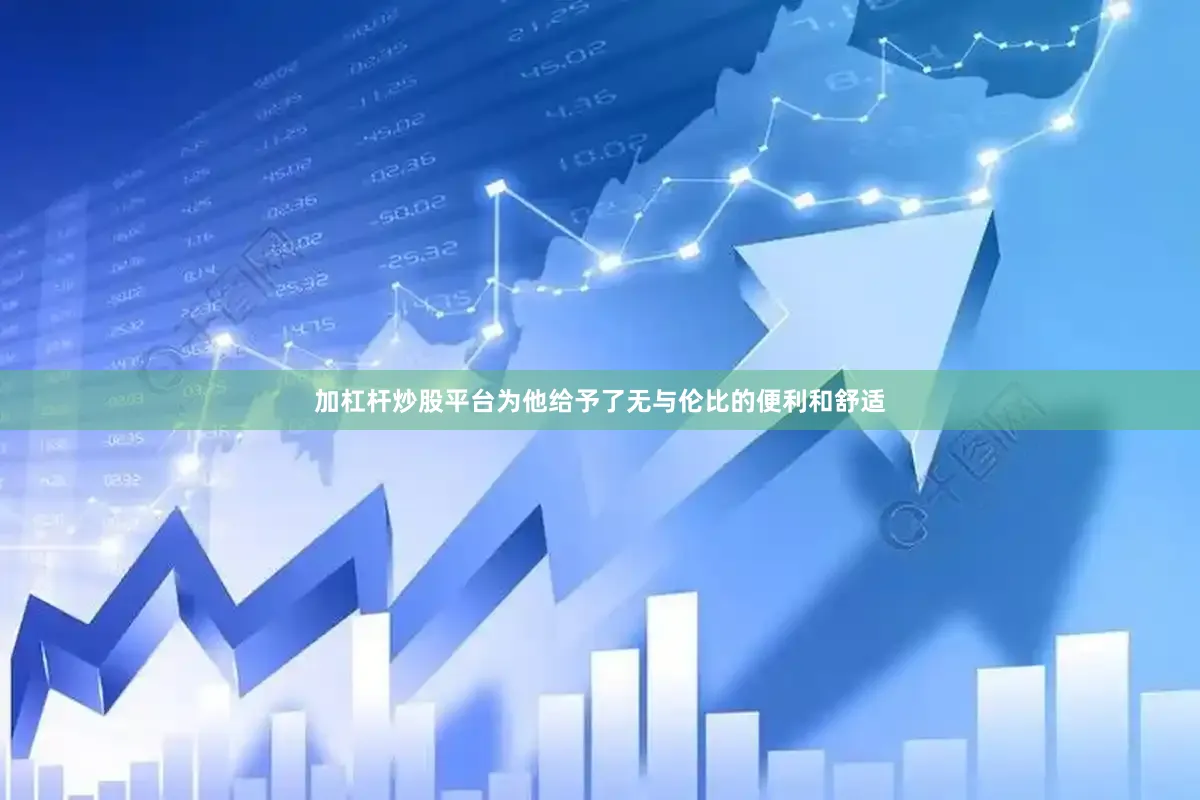 加杠杆炒股平台为他给予了无与伦比的便利和舒适