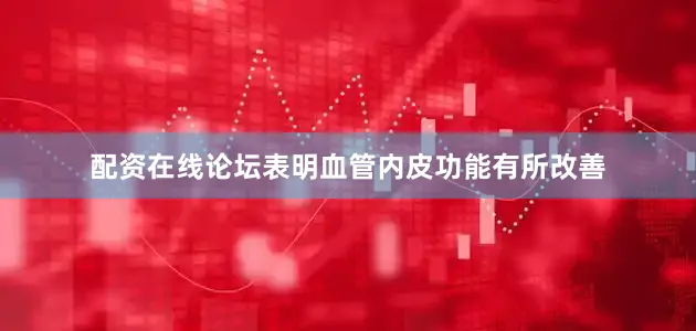 配资在线论坛表明血管内皮功能有所改善