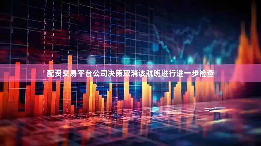 配资交易平台公司决策取消该航班进行进一步检查