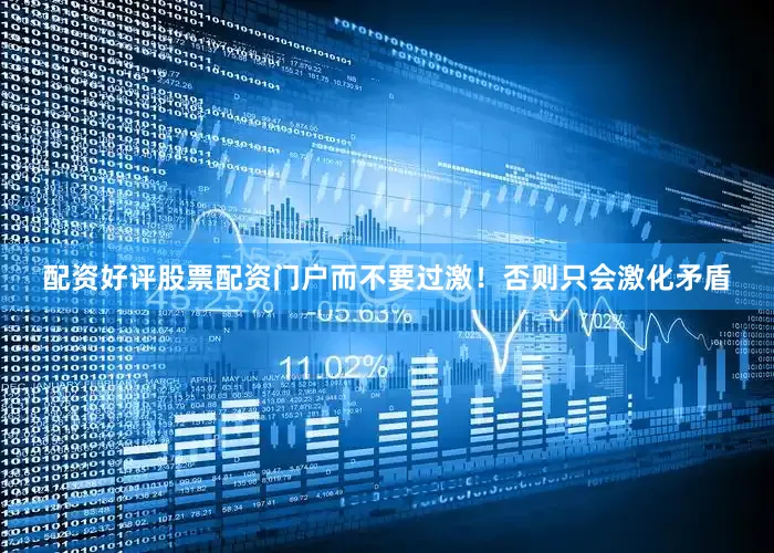 配资好评股票配资门户而不要过激！否则只会激化矛盾