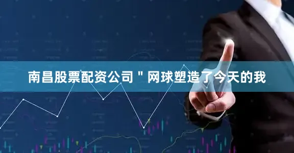 南昌股票配资公司＂网球塑造了今天的我