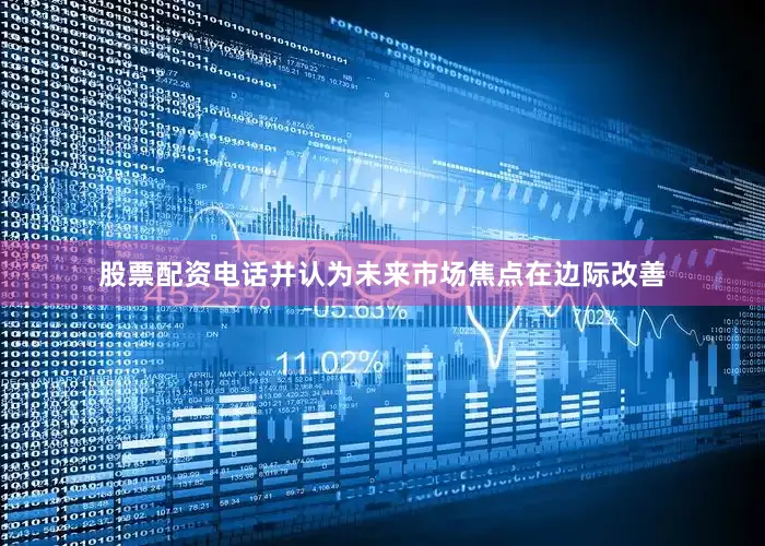 股票配资电话并认为未来市场焦点在边际改善