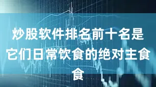 炒股软件排名前十名是它们日常饮食的绝对主食