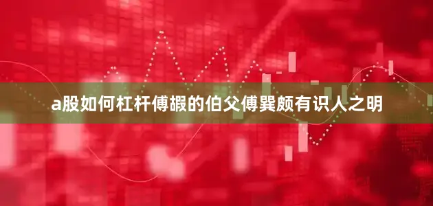 a股如何杠杆傅嘏的伯父傅巽颇有识人之明
