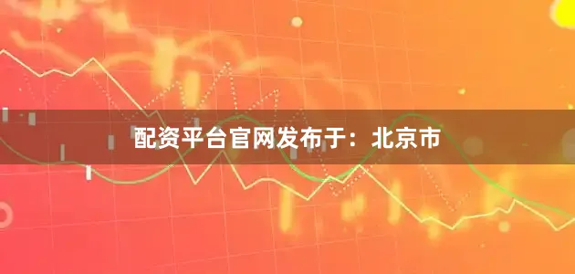 配资平台官网发布于：北京市