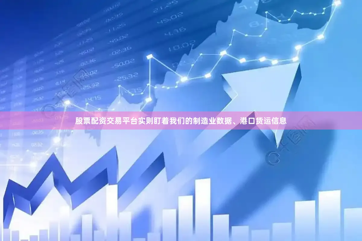 股票配资交易平台实则盯着我们的制造业数据、港口货运信息