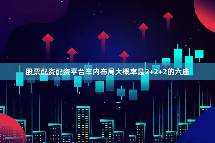 股票配资配资平台车内布局大概率是2+2+2的六座
