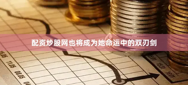 配资炒股网也将成为她命运中的双刃剑