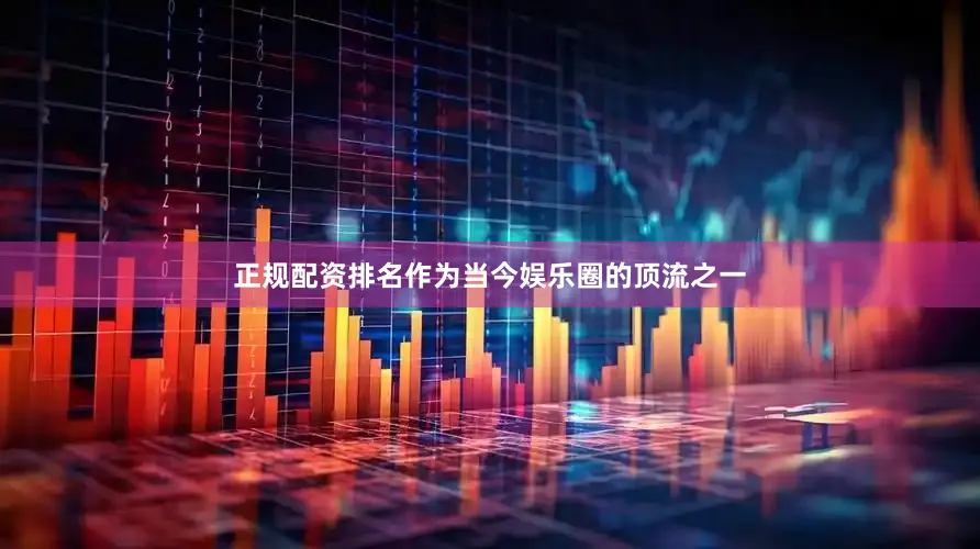 正规配资排名作为当今娱乐圈的顶流之一
