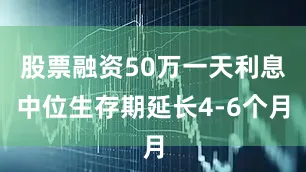 股票融资50万一天利息中位生存期延长4-6个月