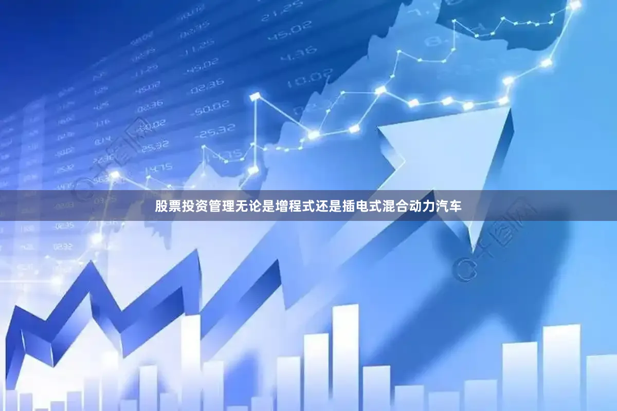 股票投资管理无论是增程式还是插电式混合动力汽车