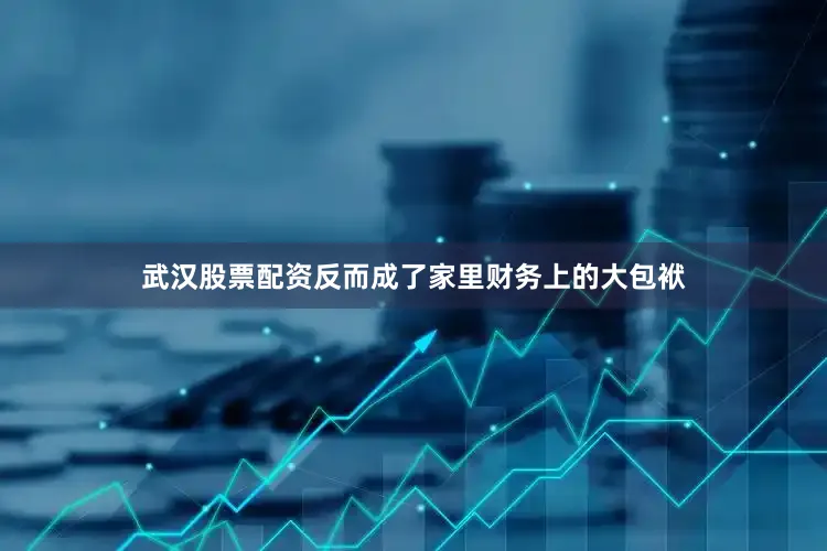 武汉股票配资反而成了家里财务上的大包袱