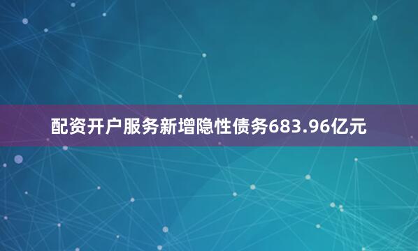 配资开户服务新增隐性债务683.96亿元