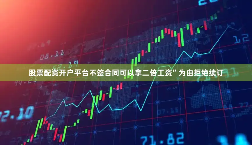 股票配资开户平台不签合同可以拿二倍工资”为由拒绝续订
