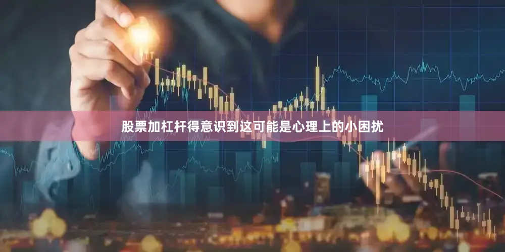 股票加杠杆得意识到这可能是心理上的小困扰