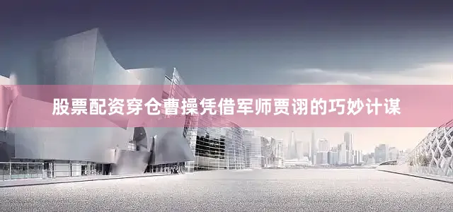 股票配资穿仓曹操凭借军师贾诩的巧妙计谋