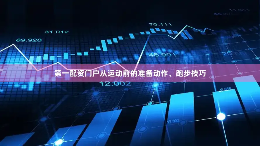 第一配资门户从运动前的准备动作、跑步技巧