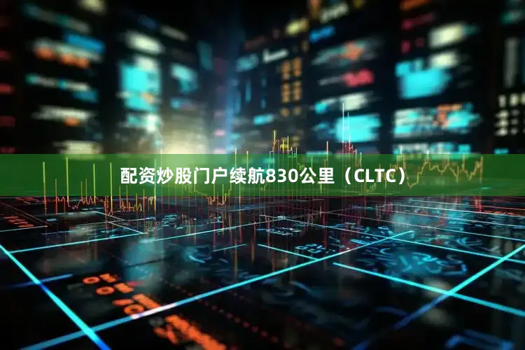 配资炒股门户续航830公里（CLTC）