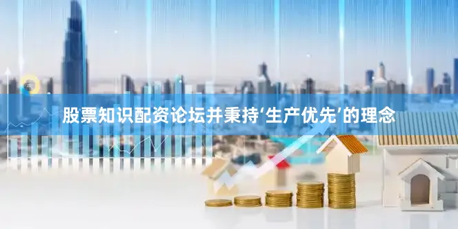 股票知识配资论坛并秉持‘生产优先’的理念