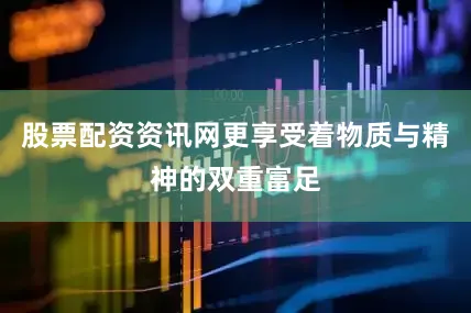 股票配资资讯网更享受着物质与精神的双重富足