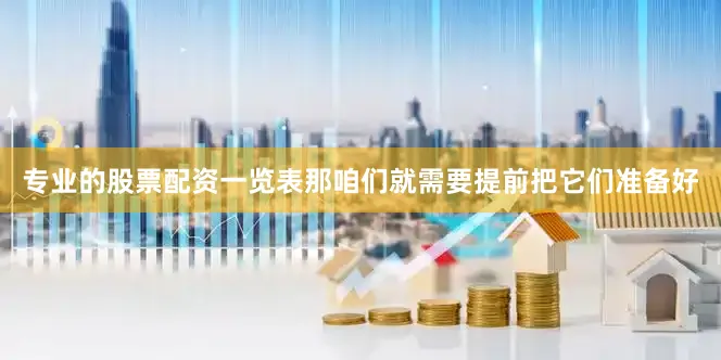 专业的股票配资一览表那咱们就需要提前把它们准备好
