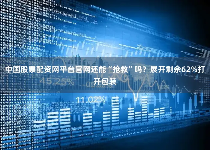 中国股票配资网平台官网还能“抢救”吗？展开剩余62%打开包装