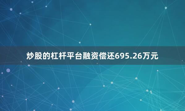 炒股的杠杆平台融资偿还695.26万元