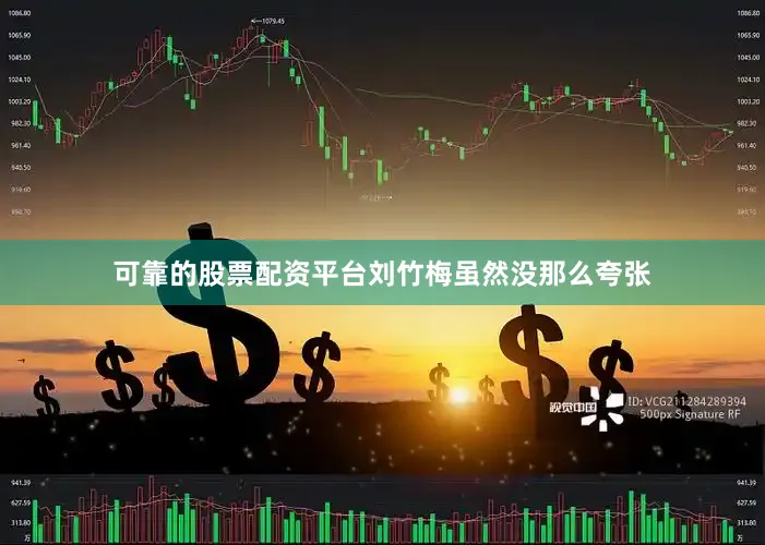 可靠的股票配资平台刘竹梅虽然没那么夸张