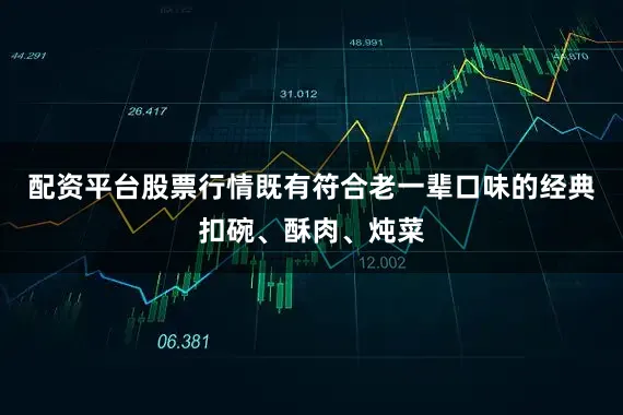 配资平台股票行情既有符合老一辈口味的经典扣碗、酥肉、炖菜