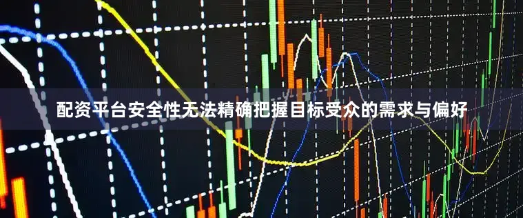 配资平台安全性无法精确把握目标受众的需求与偏好