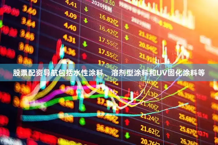 股票配资导航包括水性涂料、溶剂型涂料和UV固化涂料等