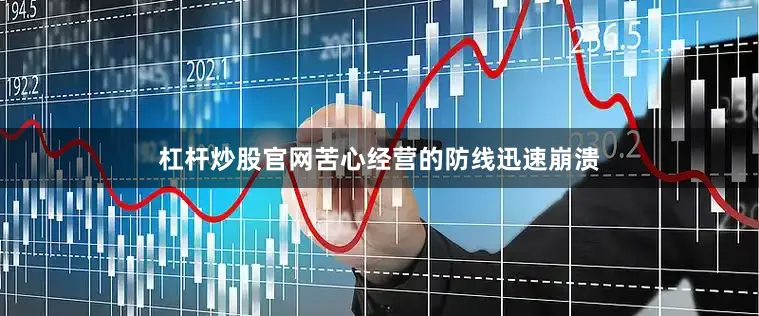 杠杆炒股官网苦心经营的防线迅速崩溃