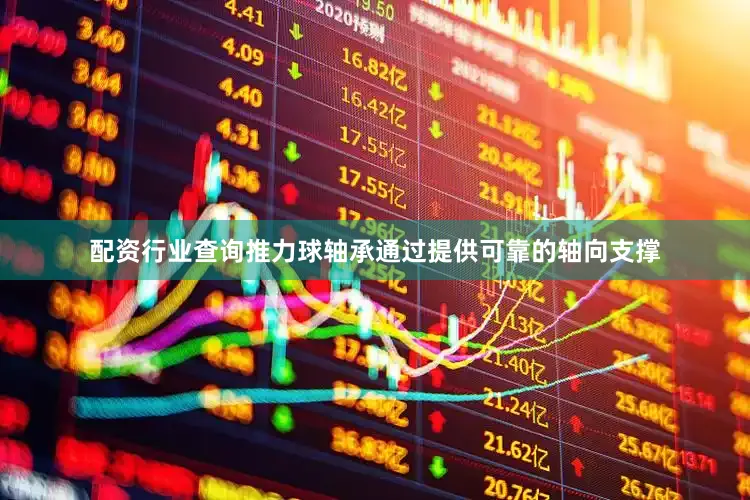 配资行业查询推力球轴承通过提供可靠的轴向支撑