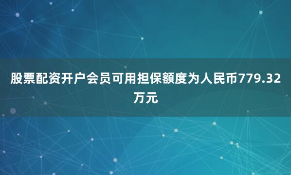 股票配资开户会员可用担保额度为人民币779.32万元