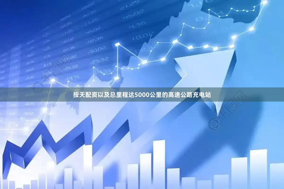 按天配资以及总里程达5000公里的高速公路充电站