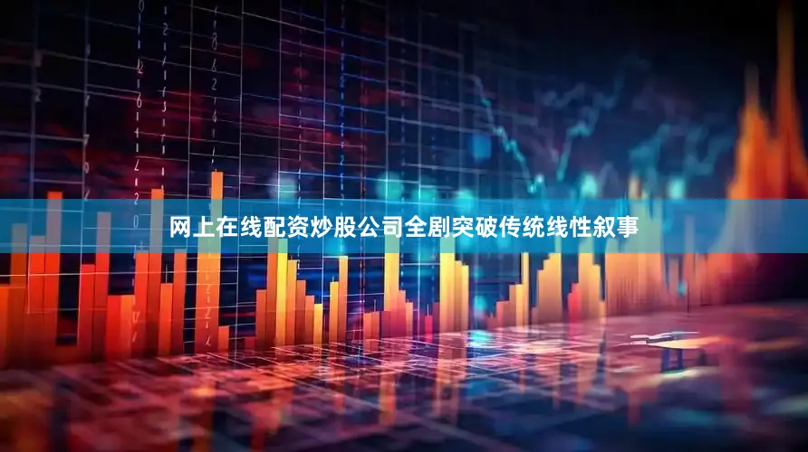 网上在线配资炒股公司全剧突破传统线性叙事
