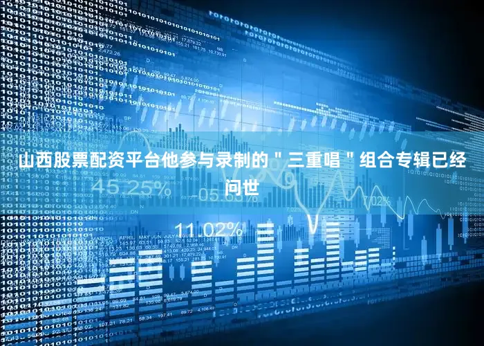 山西股票配资平台他参与录制的＂三重唱＂组合专辑已经问世