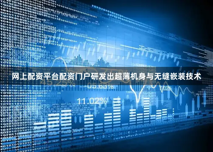 网上配资平台配资门户研发出超薄机身与无缝嵌装技术